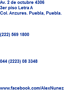 Av. 2 de octubre 4306
3er piso Letra A
Col. Anzures. Puebla, Puebla. (222) 569 1800 044 (2223) 08 3348 www.facebook.com/AlexNunez

